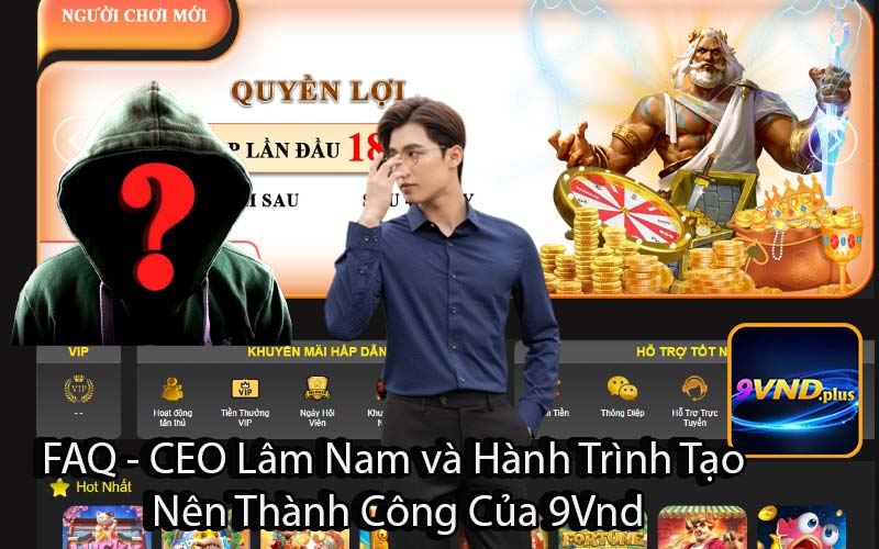FAQ - CEO Lâm Nam và Hành Trình Tạo 
Nên Thành Công Của 9Vnd
