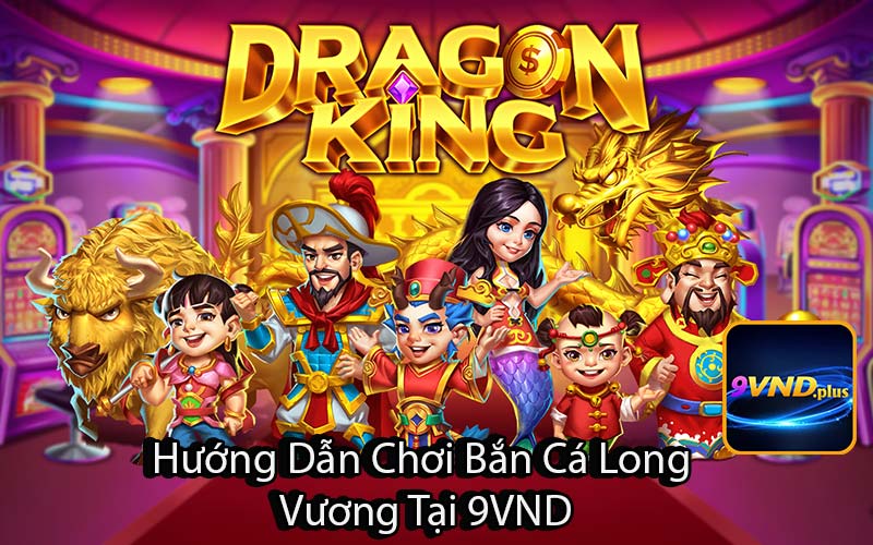 Hướng Dẫn Chơi Bắn Cá Long 
Vương Tại 9VND