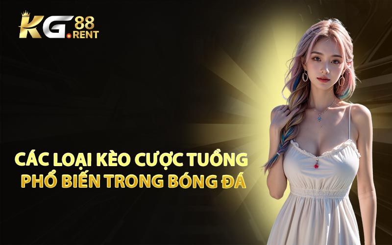 Các Loại Kèo Cược Tuồng Phổ Biến Trong Bóng Đá