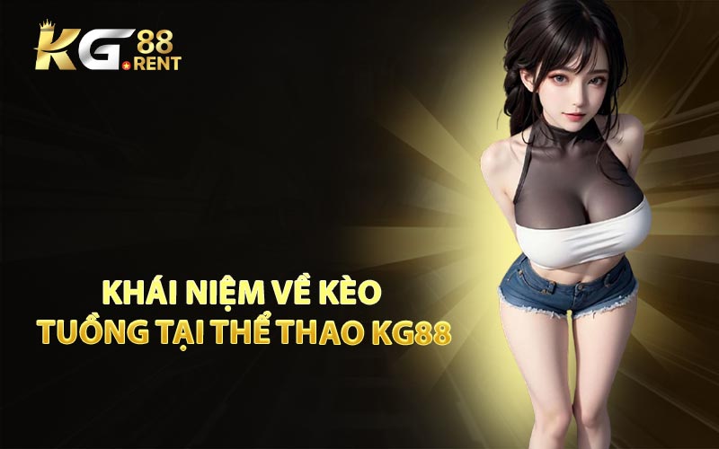 Khái Niệm Về Kèo Tuồng Tại Thể Thao KG88