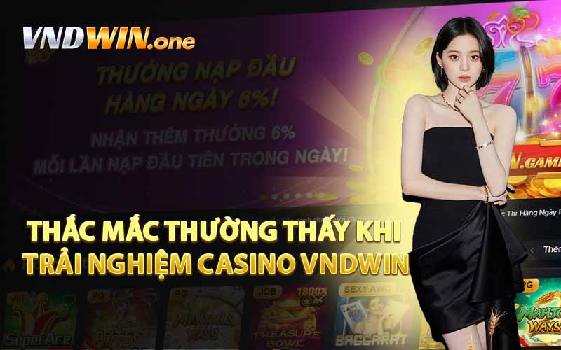 Thắc Mắc Thường Thấy Khi Trải Nghiệm Casino VNDWIN